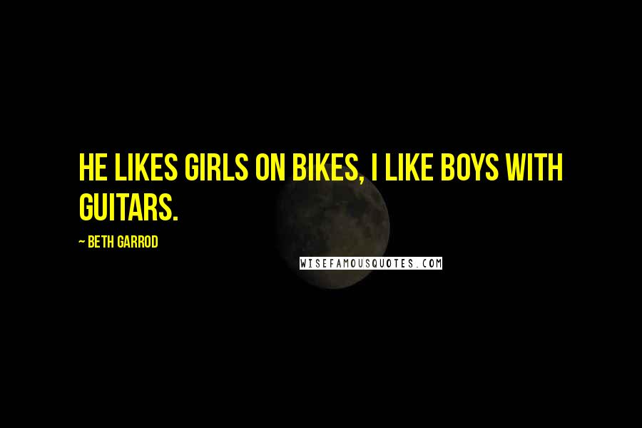 Beth Garrod Quotes: He likes girls on bikes, I like boys with guitars.