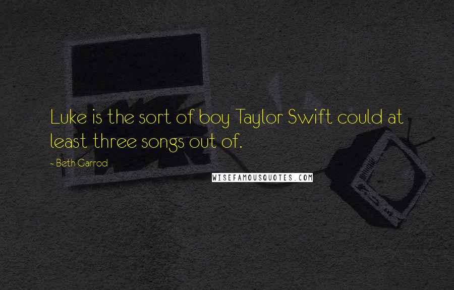 Beth Garrod Quotes: Luke is the sort of boy Taylor Swift could at least three songs out of.