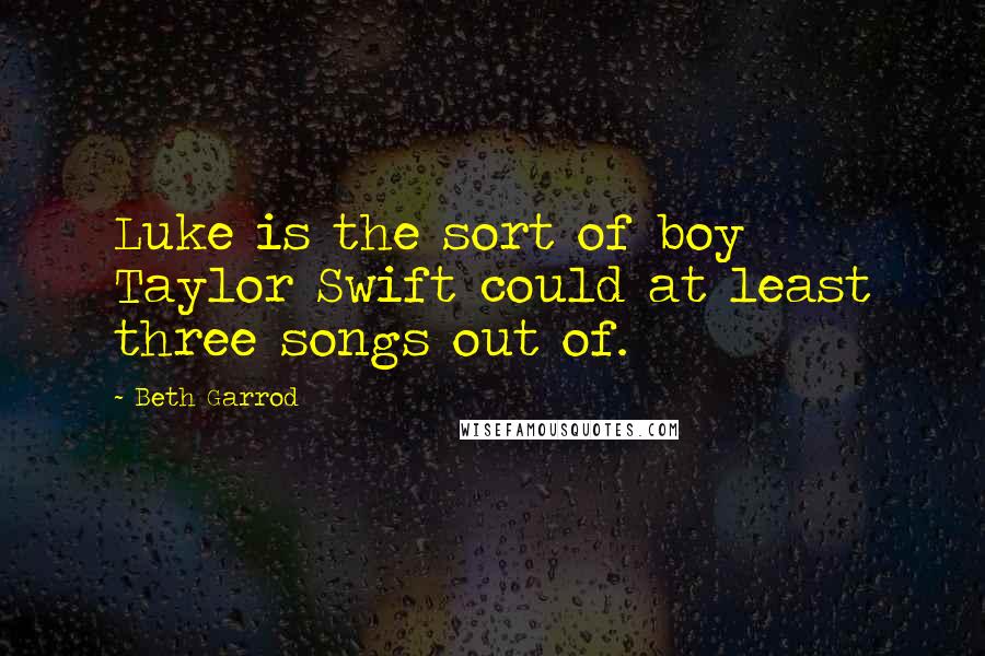 Beth Garrod Quotes: Luke is the sort of boy Taylor Swift could at least three songs out of.