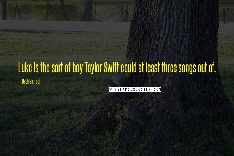 Beth Garrod Quotes: Luke is the sort of boy Taylor Swift could at least three songs out of.