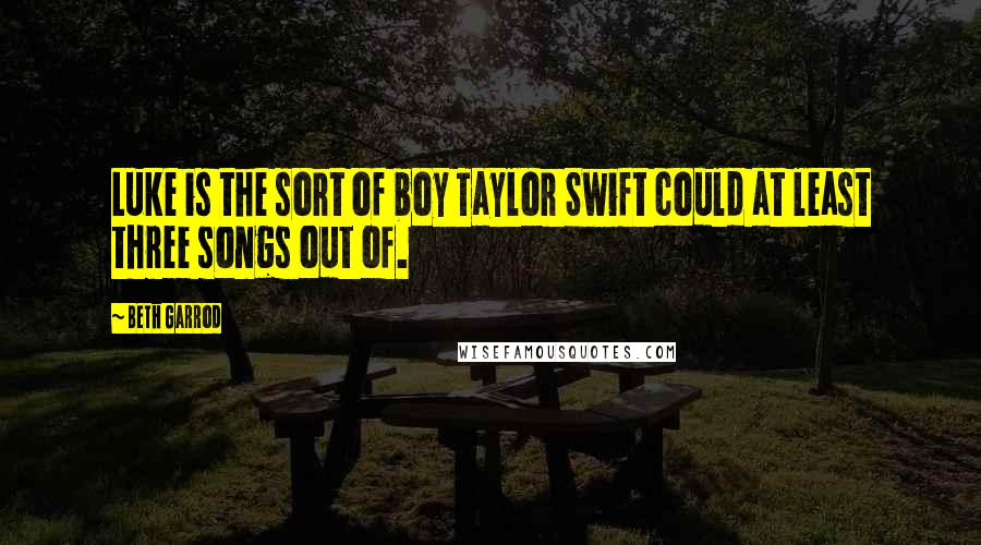 Beth Garrod Quotes: Luke is the sort of boy Taylor Swift could at least three songs out of.