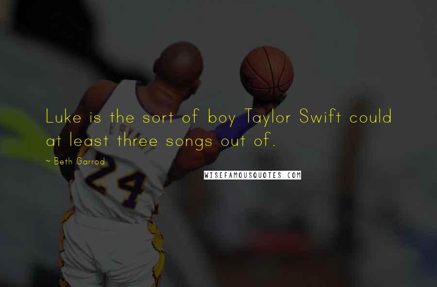 Beth Garrod Quotes: Luke is the sort of boy Taylor Swift could at least three songs out of.