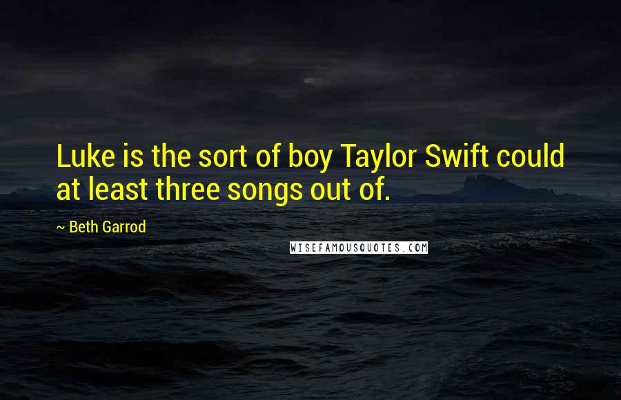 Beth Garrod Quotes: Luke is the sort of boy Taylor Swift could at least three songs out of.