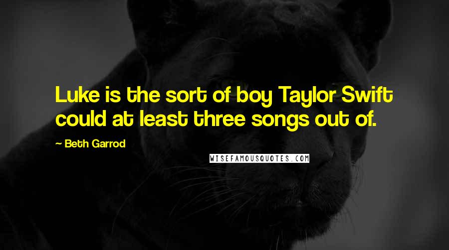 Beth Garrod Quotes: Luke is the sort of boy Taylor Swift could at least three songs out of.