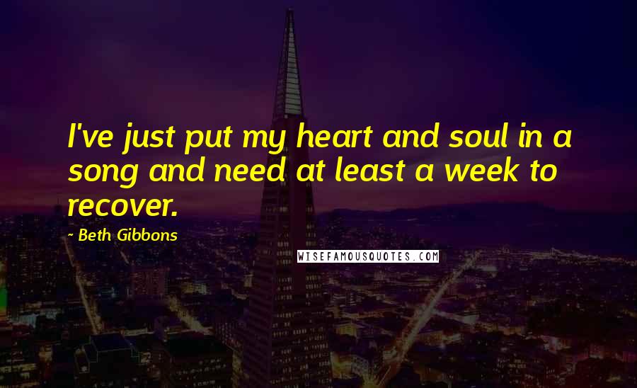 Beth Gibbons Quotes: I've just put my heart and soul in a song and need at least a week to recover.