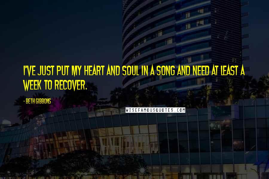 Beth Gibbons Quotes: I've just put my heart and soul in a song and need at least a week to recover.