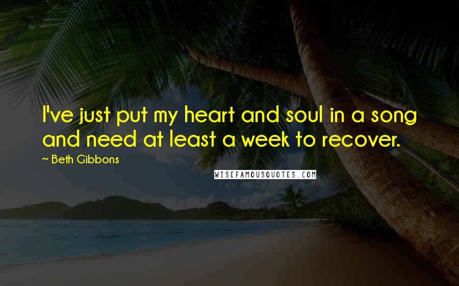 Beth Gibbons Quotes: I've just put my heart and soul in a song and need at least a week to recover.