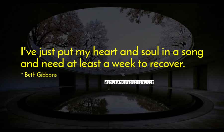 Beth Gibbons Quotes: I've just put my heart and soul in a song and need at least a week to recover.