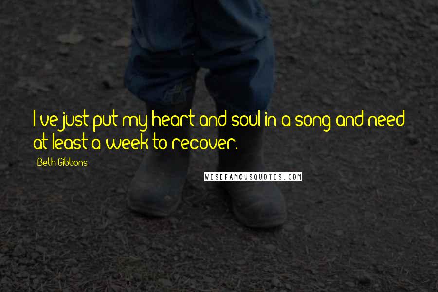 Beth Gibbons Quotes: I've just put my heart and soul in a song and need at least a week to recover.