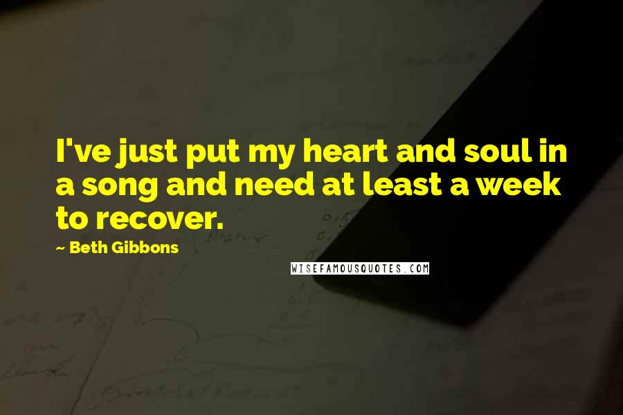 Beth Gibbons Quotes: I've just put my heart and soul in a song and need at least a week to recover.