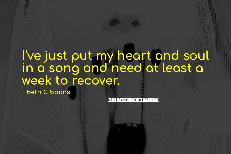 Beth Gibbons Quotes: I've just put my heart and soul in a song and need at least a week to recover.