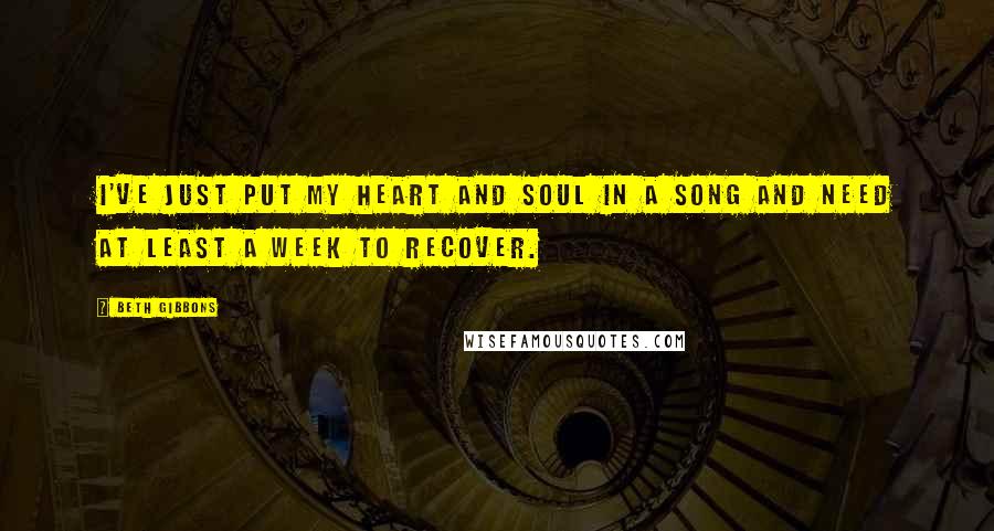 Beth Gibbons Quotes: I've just put my heart and soul in a song and need at least a week to recover.