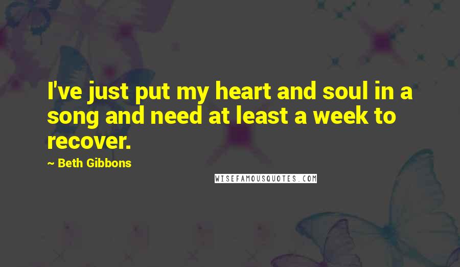 Beth Gibbons Quotes: I've just put my heart and soul in a song and need at least a week to recover.