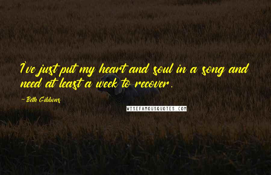 Beth Gibbons Quotes: I've just put my heart and soul in a song and need at least a week to recover.