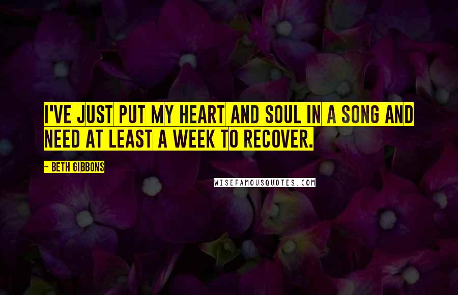 Beth Gibbons Quotes: I've just put my heart and soul in a song and need at least a week to recover.