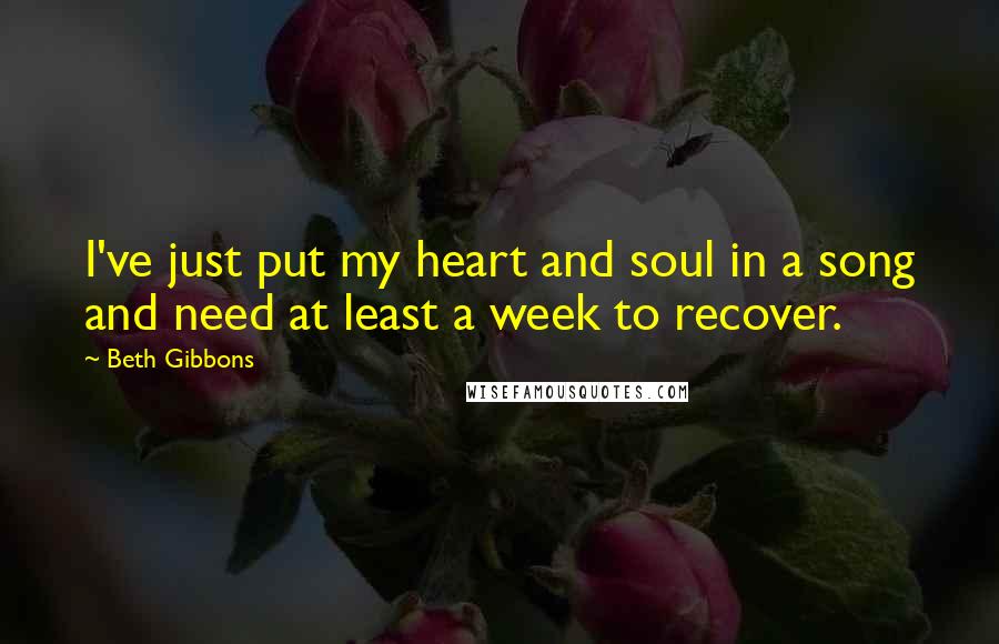 Beth Gibbons Quotes: I've just put my heart and soul in a song and need at least a week to recover.