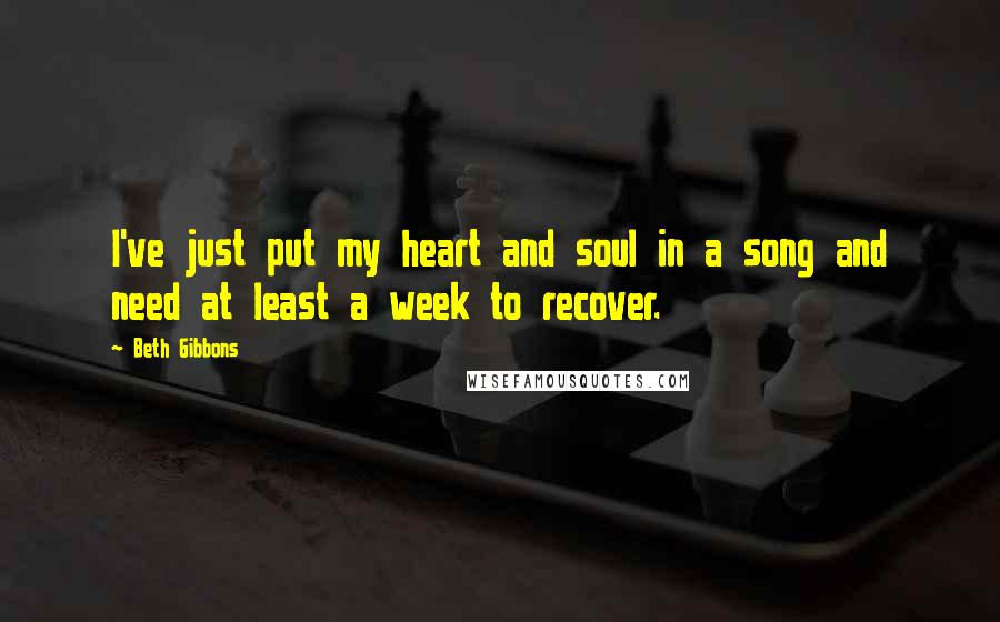 Beth Gibbons Quotes: I've just put my heart and soul in a song and need at least a week to recover.