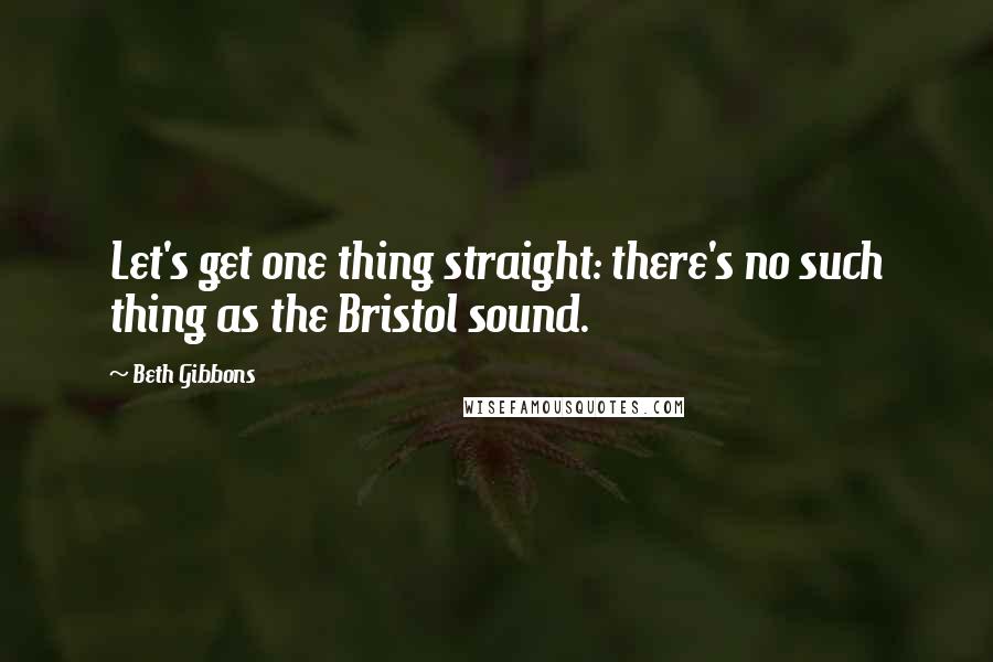 Beth Gibbons Quotes: Let's get one thing straight: there's no such thing as the Bristol sound.