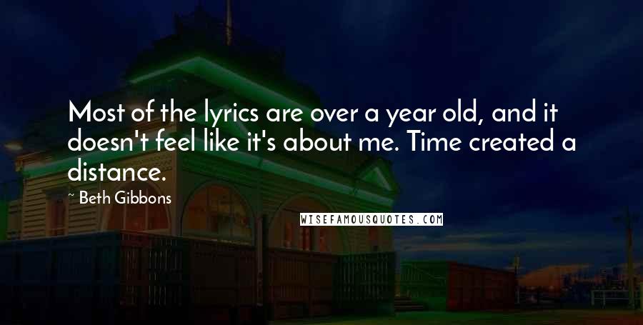Beth Gibbons Quotes: Most of the lyrics are over a year old, and it doesn't feel like it's about me. Time created a distance.