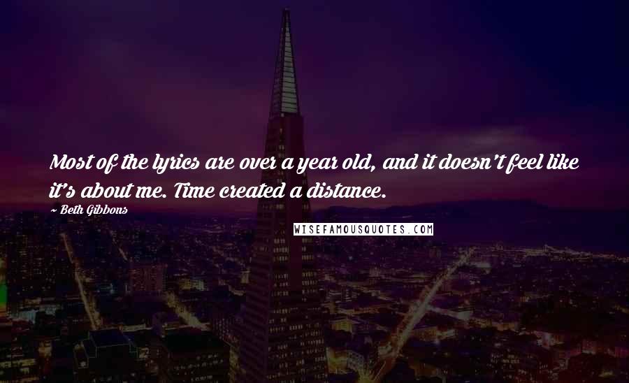 Beth Gibbons Quotes: Most of the lyrics are over a year old, and it doesn't feel like it's about me. Time created a distance.