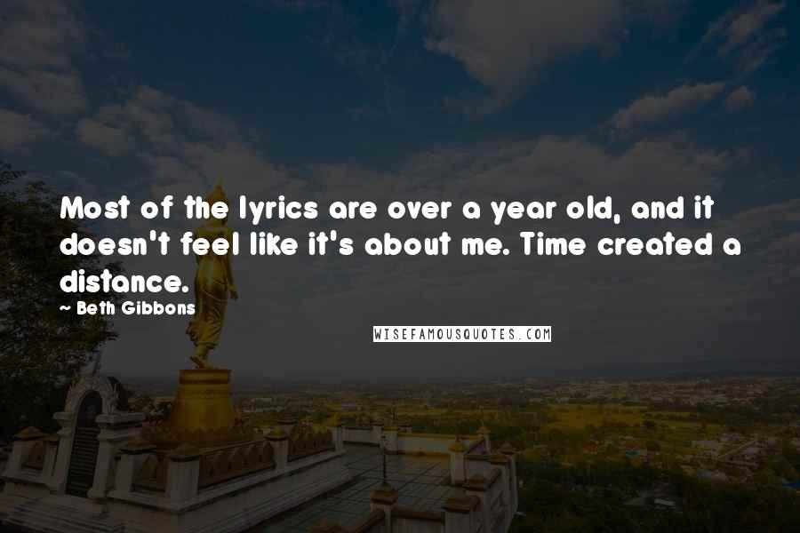 Beth Gibbons Quotes: Most of the lyrics are over a year old, and it doesn't feel like it's about me. Time created a distance.