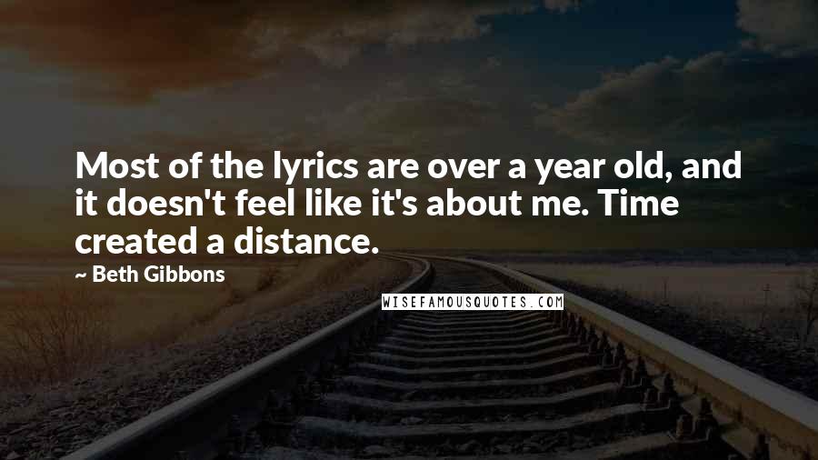 Beth Gibbons Quotes: Most of the lyrics are over a year old, and it doesn't feel like it's about me. Time created a distance.