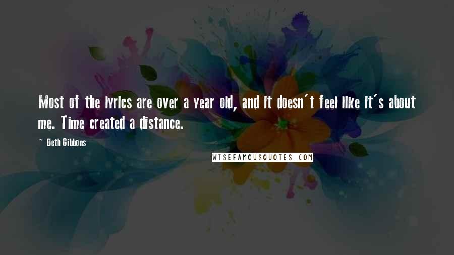 Beth Gibbons Quotes: Most of the lyrics are over a year old, and it doesn't feel like it's about me. Time created a distance.