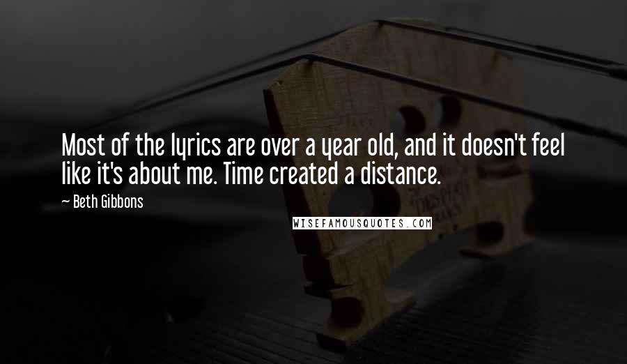 Beth Gibbons Quotes: Most of the lyrics are over a year old, and it doesn't feel like it's about me. Time created a distance.