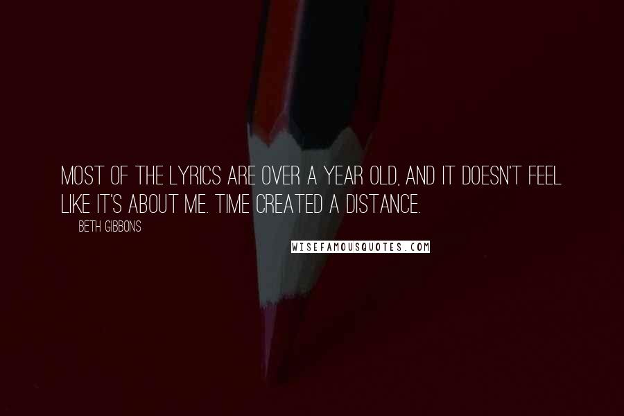 Beth Gibbons Quotes: Most of the lyrics are over a year old, and it doesn't feel like it's about me. Time created a distance.