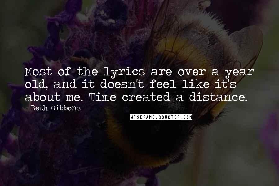 Beth Gibbons Quotes: Most of the lyrics are over a year old, and it doesn't feel like it's about me. Time created a distance.