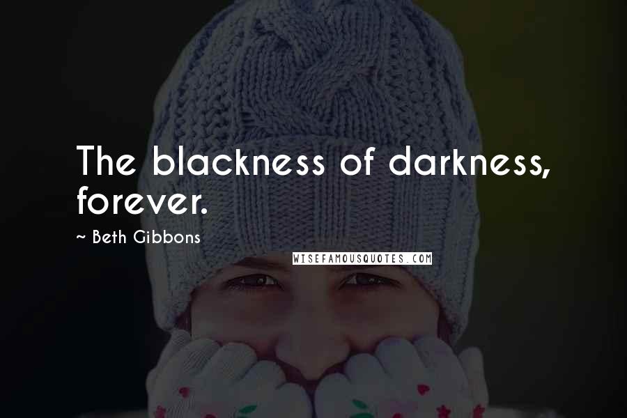 Beth Gibbons Quotes: The blackness of darkness, forever.