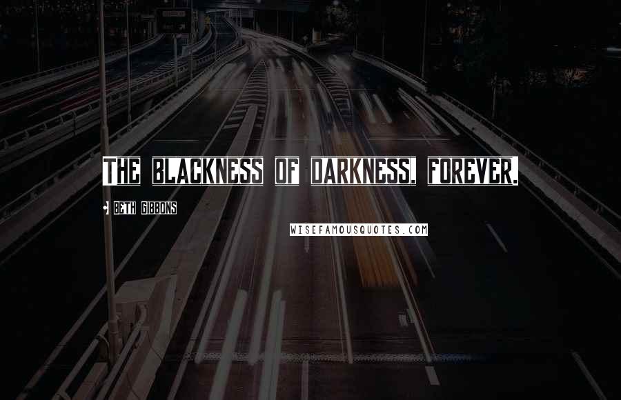 Beth Gibbons Quotes: The blackness of darkness, forever.