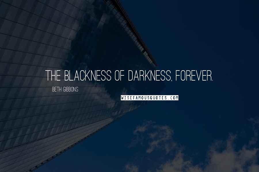 Beth Gibbons Quotes: The blackness of darkness, forever.