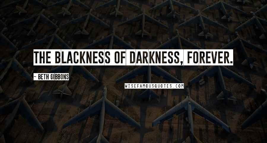 Beth Gibbons Quotes: The blackness of darkness, forever.