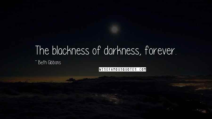 Beth Gibbons Quotes: The blackness of darkness, forever.