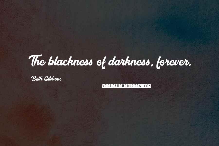 Beth Gibbons Quotes: The blackness of darkness, forever.