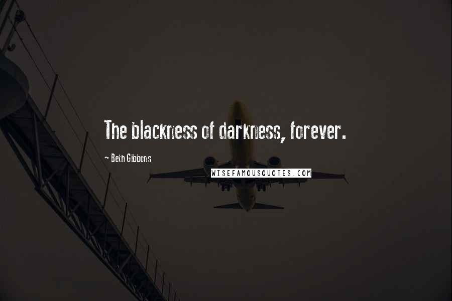 Beth Gibbons Quotes: The blackness of darkness, forever.