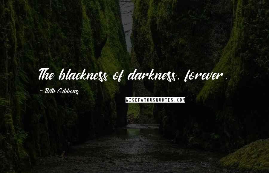 Beth Gibbons Quotes: The blackness of darkness, forever.