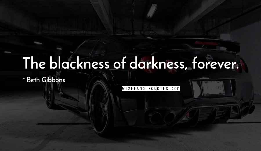 Beth Gibbons Quotes: The blackness of darkness, forever.