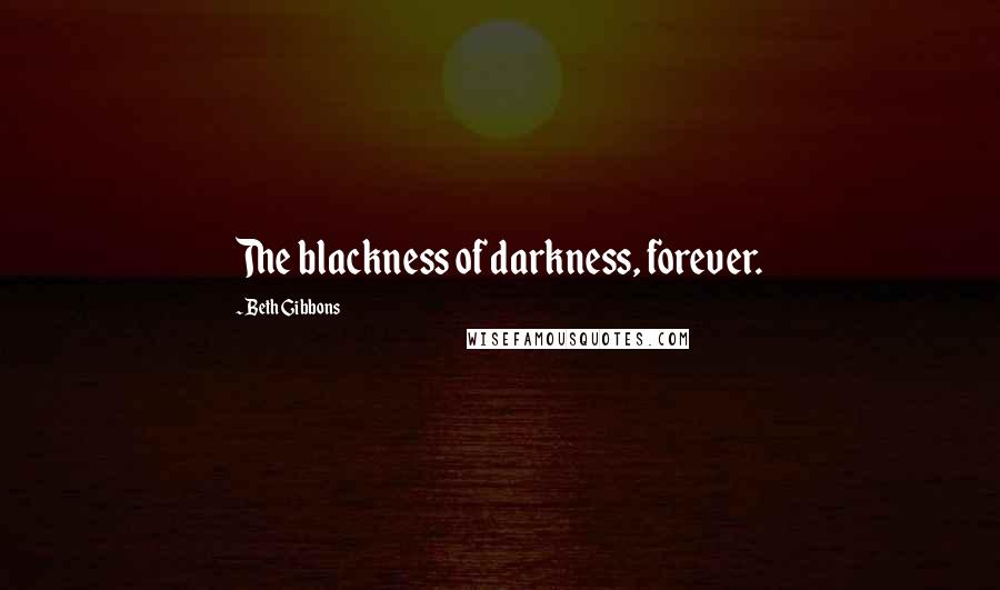 Beth Gibbons Quotes: The blackness of darkness, forever.