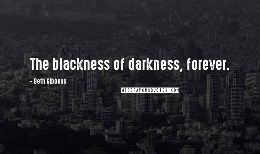 Beth Gibbons Quotes: The blackness of darkness, forever.