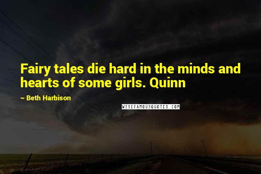 Beth Harbison Quotes: Fairy tales die hard in the minds and hearts of some girls. Quinn