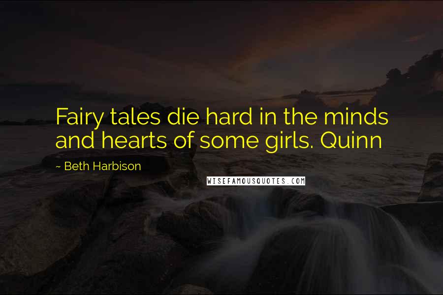 Beth Harbison Quotes: Fairy tales die hard in the minds and hearts of some girls. Quinn
