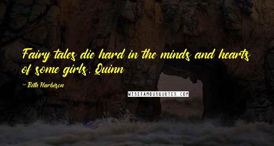 Beth Harbison Quotes: Fairy tales die hard in the minds and hearts of some girls. Quinn