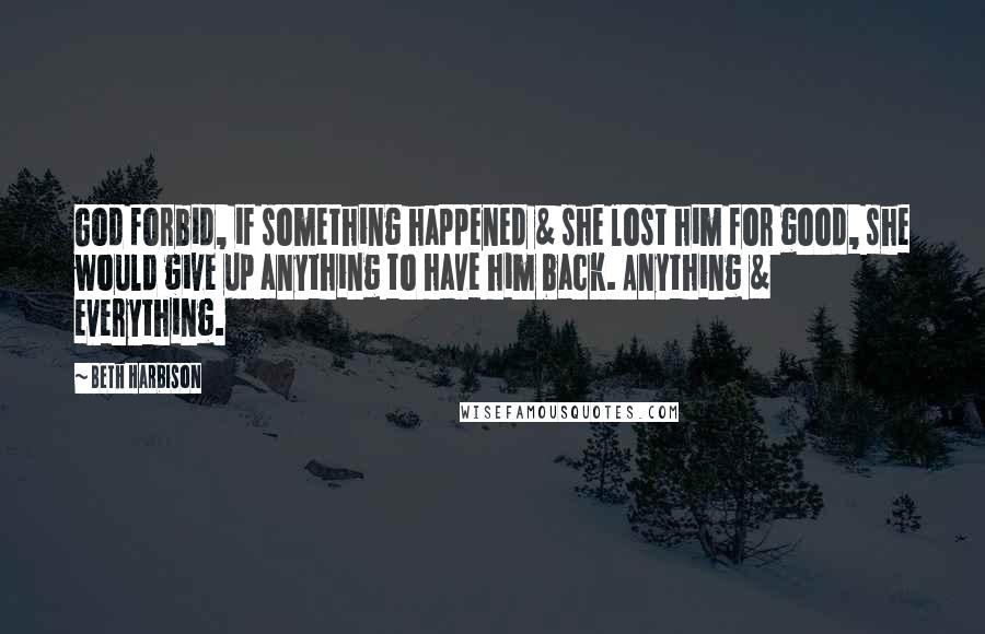 Beth Harbison Quotes: God forbid, if something happened & she lost him for good, she would give up anything to have him back. Anything & everything.