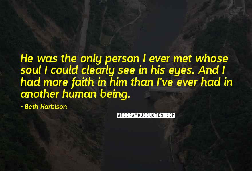 Beth Harbison Quotes: He was the only person I ever met whose soul I could clearly see in his eyes. And I had more faith in him than I've ever had in another human being.