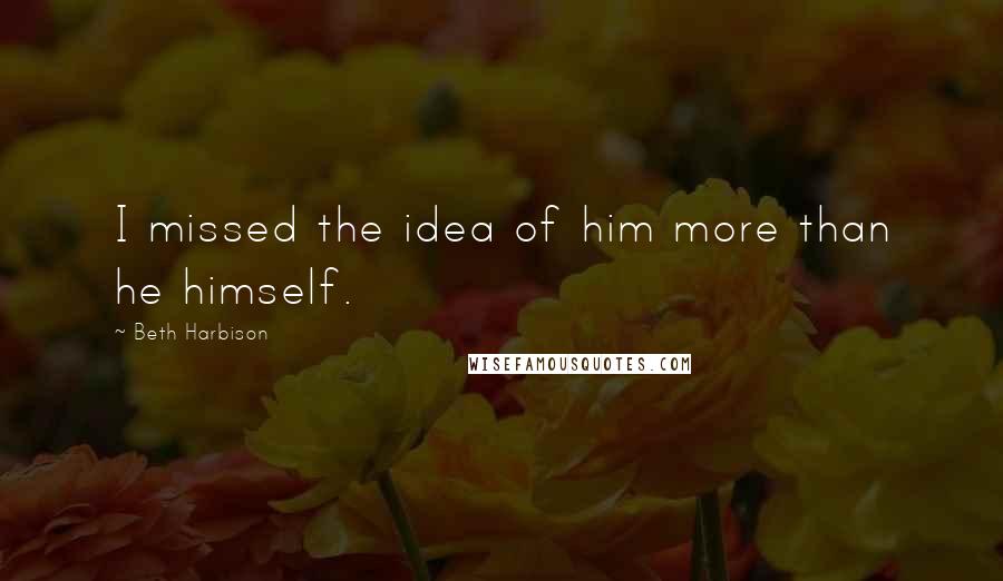 Beth Harbison Quotes: I missed the idea of him more than he himself.