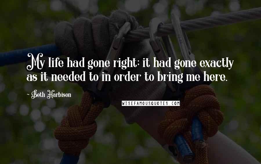 Beth Harbison Quotes: My life had gone right; it had gone exactly as it needed to in order to bring me here.