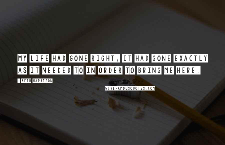 Beth Harbison Quotes: My life had gone right; it had gone exactly as it needed to in order to bring me here.