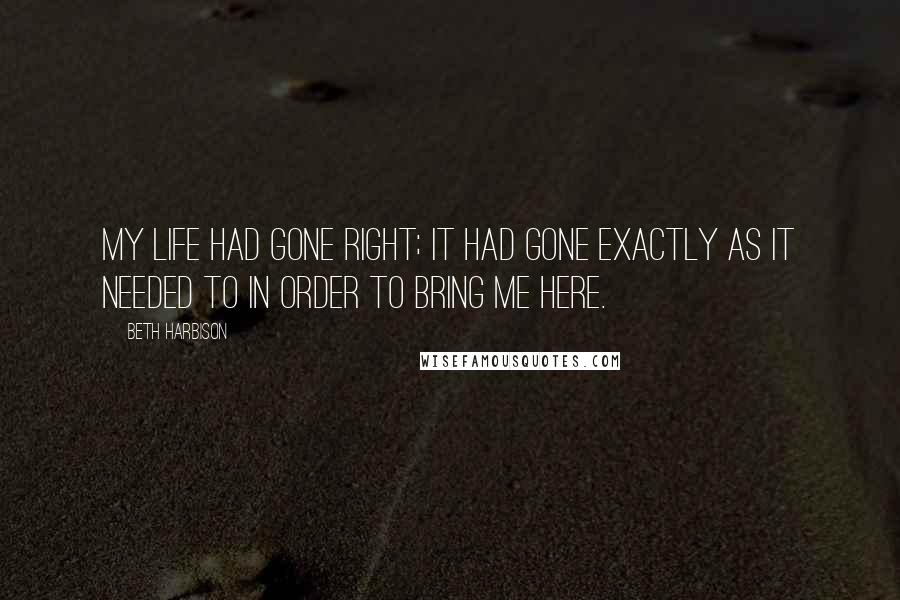 Beth Harbison Quotes: My life had gone right; it had gone exactly as it needed to in order to bring me here.